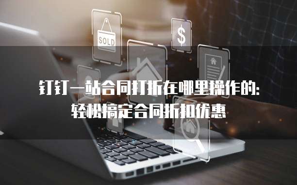 钉钉一站合同打折在哪里操作的：轻松搞定合同折扣优惠