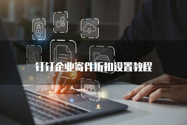 钉钉企业寄件折扣设置教程