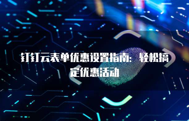 钉钉云表单优惠设置指南:轻松搞定优惠活动