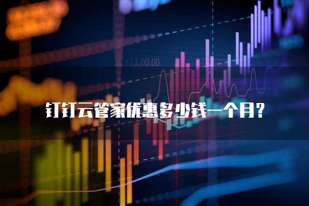 钉钉云管家优惠多少钱一个月?
