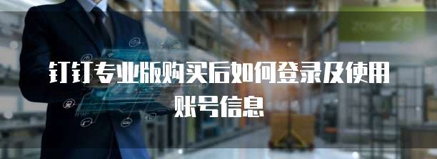 钉钉专业版购买后如何登录及使用账号信息