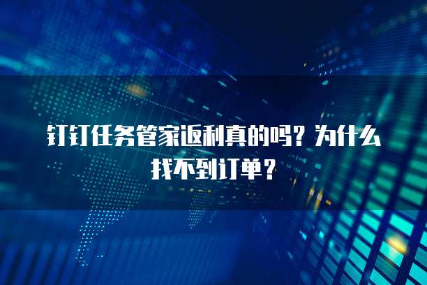 钉钉任务管家返利真的吗?为什么找不到订单?