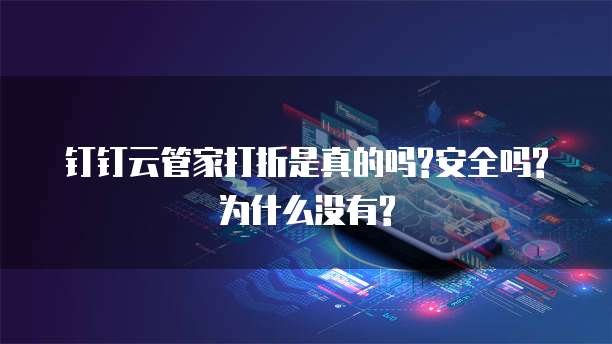 钉钉云管家打折是真的吗?安全吗?为什么没有?