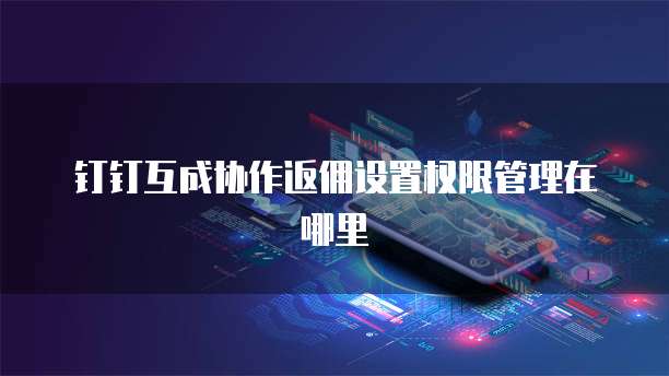 钉钉互成协作返佣设置权限管理在哪里