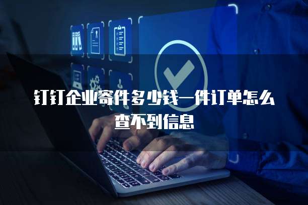 钉钉企业寄件多少钱一件订单怎么查不到信息