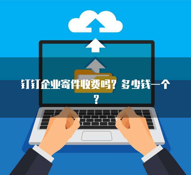 钉钉企业寄件收费吗?多少钱一个?