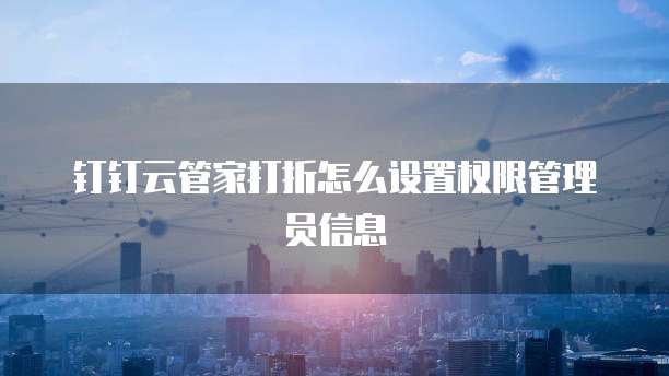 钉钉云管家打折怎么设置权限管理员信息