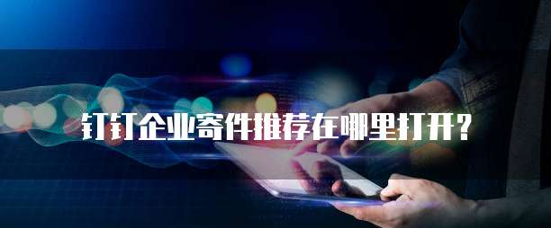 钉钉企业寄件推荐在哪里打开？