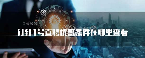 钉钉1号直聘优惠条件在哪里查看