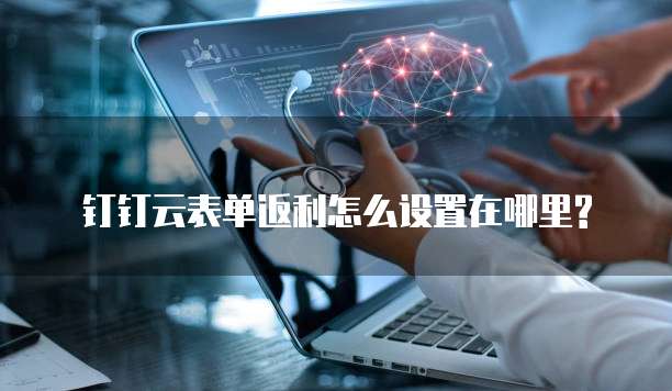钉钉云表单返利怎么设置在哪里?