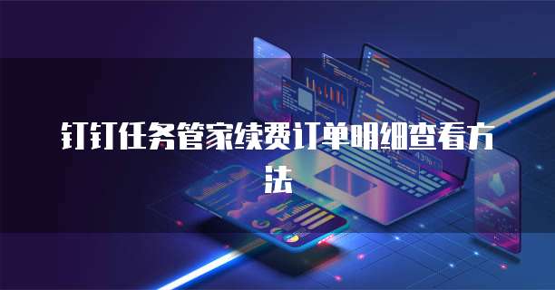 钉钉任务管家续费订单明细查看方法
