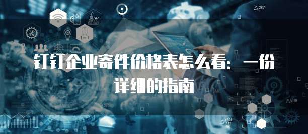 钉钉企业寄件价格表怎么看:一份详细的指南