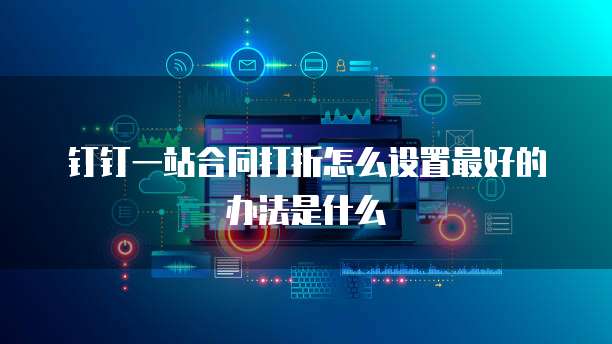 钉钉一站合同打折怎么设置最好的办法是什么