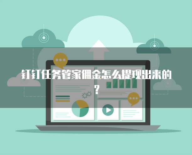 钉钉任务管家佣金怎么提现出来的?