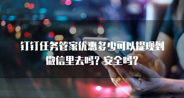 钉钉任务管家优惠多少可以提现到微信里去吗?安全吗?