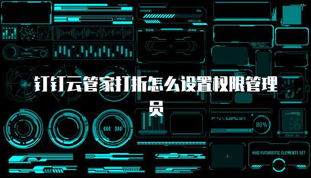 钉钉云管家打折怎么设置权限管理员