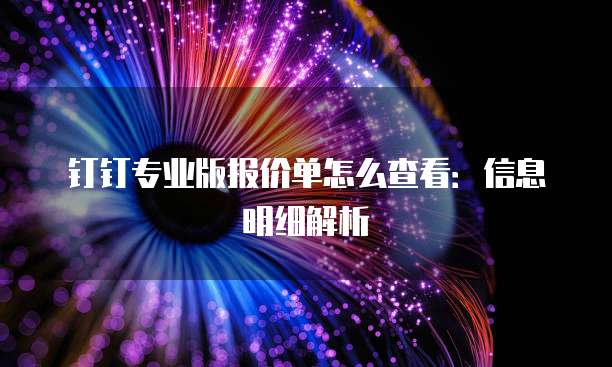 钉钉专业版报价单怎么查看：信息明细解析