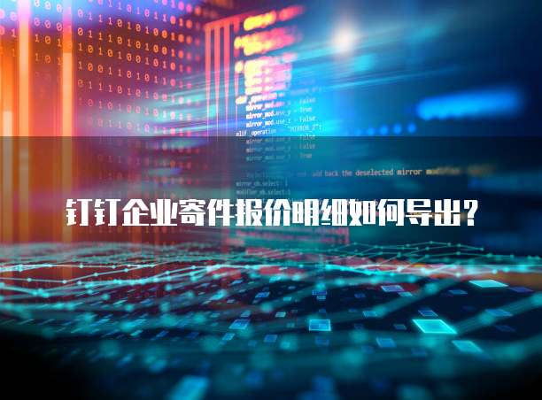 钉钉企业寄件报价明细如何导出？