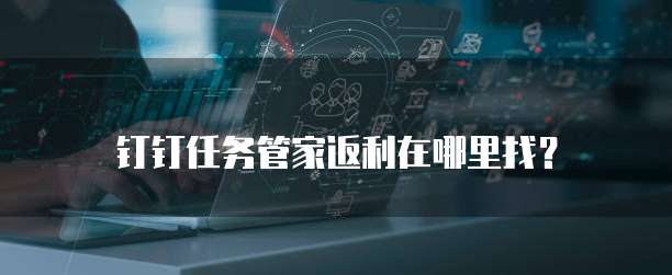 钉钉任务管家返利在哪里找?