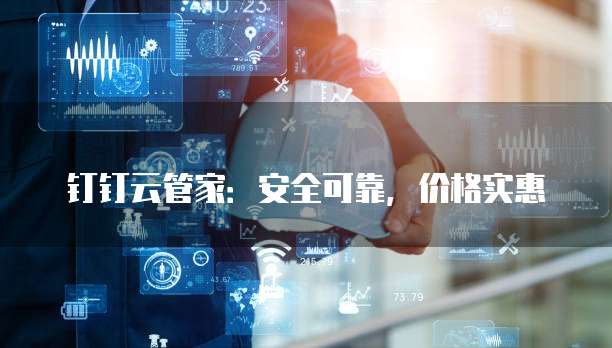 钉钉云管家：安全可靠，价格实惠