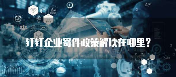 钉钉企业寄件政策解读在哪里?
