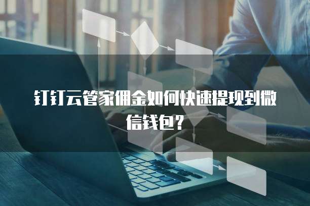 钉钉云管家佣金如何快速提现到微信钱包?