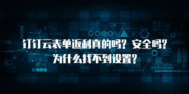 钉钉云表单返利真的吗? 安全吗? 为什么找不到设置?