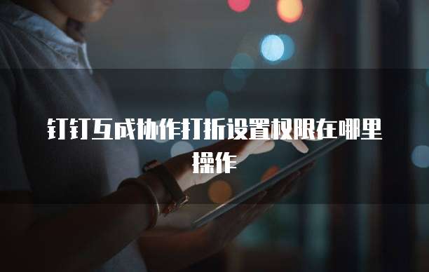 钉钉互成协作打折设置权限在哪里操作