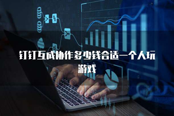 钉钉互成协作多少钱合适一个人玩游戏