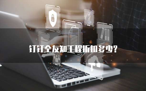 钉钉仝友知工程折扣多少？
