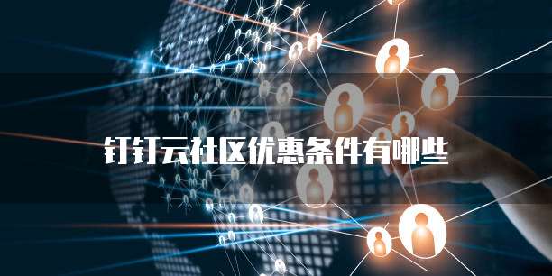 钉钉云社区优惠条件有哪些