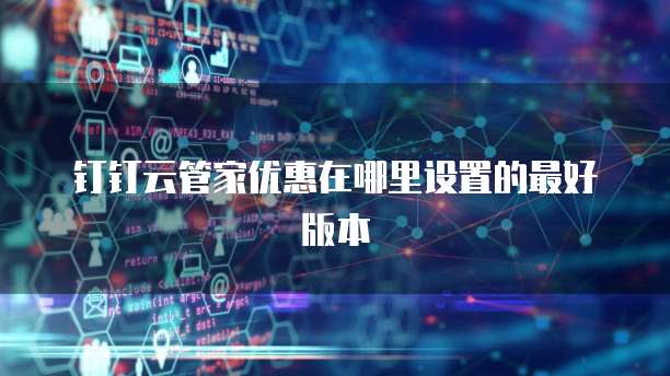 钉钉云管家优惠在哪里设置的最好版本