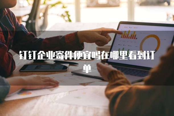 钉钉企业寄件便宜吗在哪里看到订单