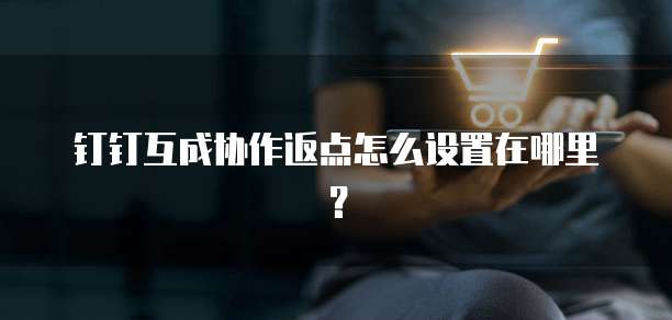 钉钉互成协作返点怎么设置在哪里?