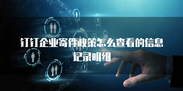 钉钉企业寄件政策怎么查看的信息记录明细