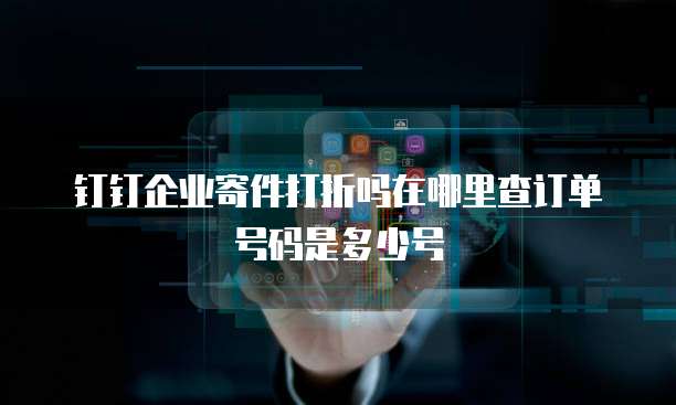 钉钉企业寄件打折吗在哪里查订单号码是多少号