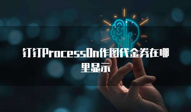 钉钉ProcessOn作图代金券在哪里显示