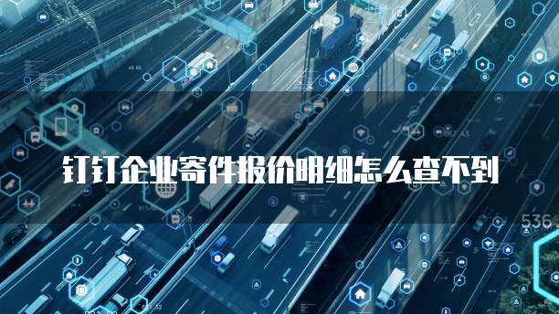 钉钉企业寄件报价明细怎么查不到