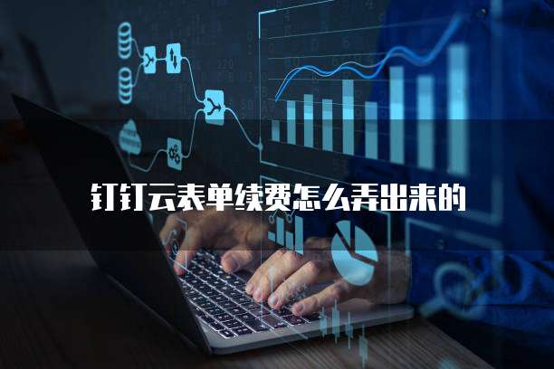 钉钉云表单续费怎么弄出来的