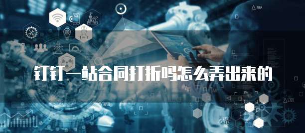 钉钉一站合同打折吗怎么弄出来的