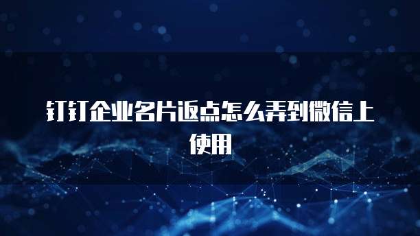 钉钉企业名片返点怎么弄到微信上使用