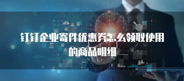 钉钉企业寄件优惠券怎么领取使用的商品明细