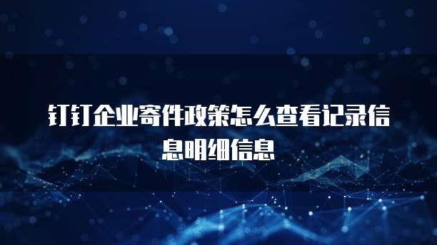 钉钉企业寄件政策怎么查看记录信息明细信息