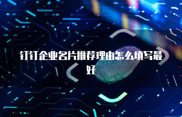 钉钉企业名片推荐理由怎么填写最好