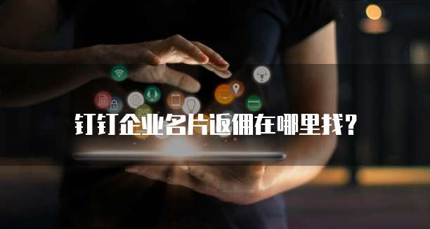 钉钉企业名片返佣在哪里找?