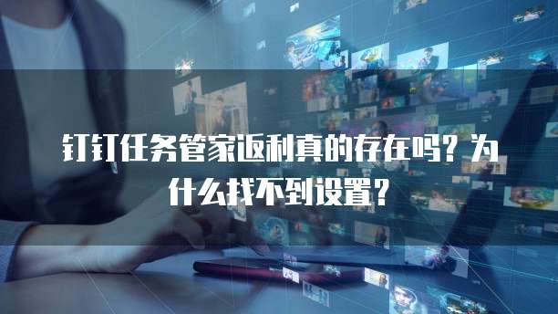 钉钉任务管家返利真的存在吗?为什么找不到设置?