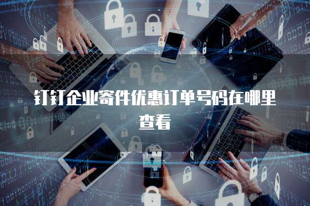 钉钉企业寄件优惠订单号码在哪里查看