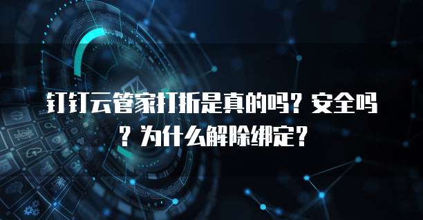 钉钉云管家打折是真的吗?安全吗?为什么解除绑定?
