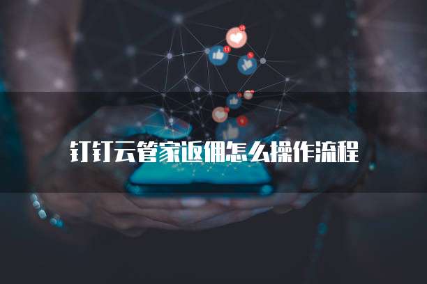 钉钉云管家返佣怎么操作流程