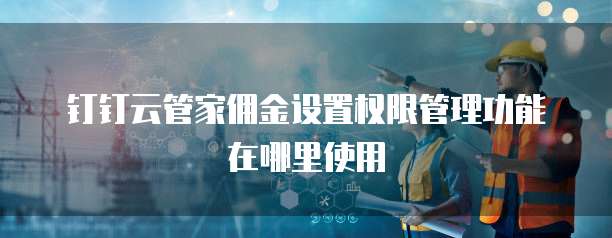 钉钉云管家佣金设置权限管理功能在哪里使用